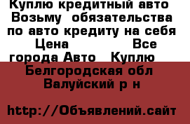 Куплю кредитный авто. Возьму  обязательства по авто кредиту на себя › Цена ­ 700 000 - Все города Авто » Куплю   . Белгородская обл.,Валуйский р-н